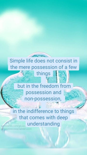 Simple life does not consist in the mere possession of a few things  but in the freedom from possession and non-possession,  in the indifference to things that comes with deep understanding